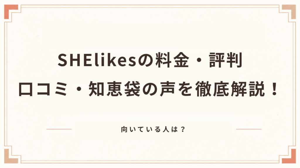 SHElikesの料金・評判・口コミ・知恵袋の声を徹底解説！向いている人は？