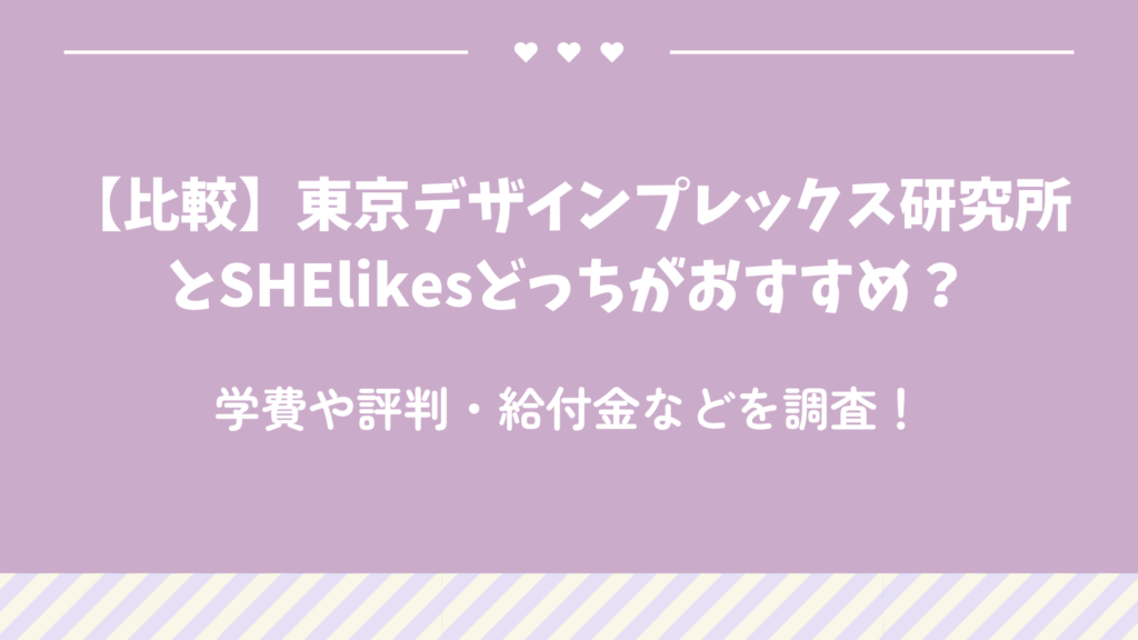 【比較】東京デザインプレックス研究所とSHElikesどっちがおすすめ？学費や評判・給付金などを調査！