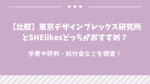 【比較】東京デザインプレックス研究所とSHElikesどっちがおすすめ？学費や評判・給付金などを調査！