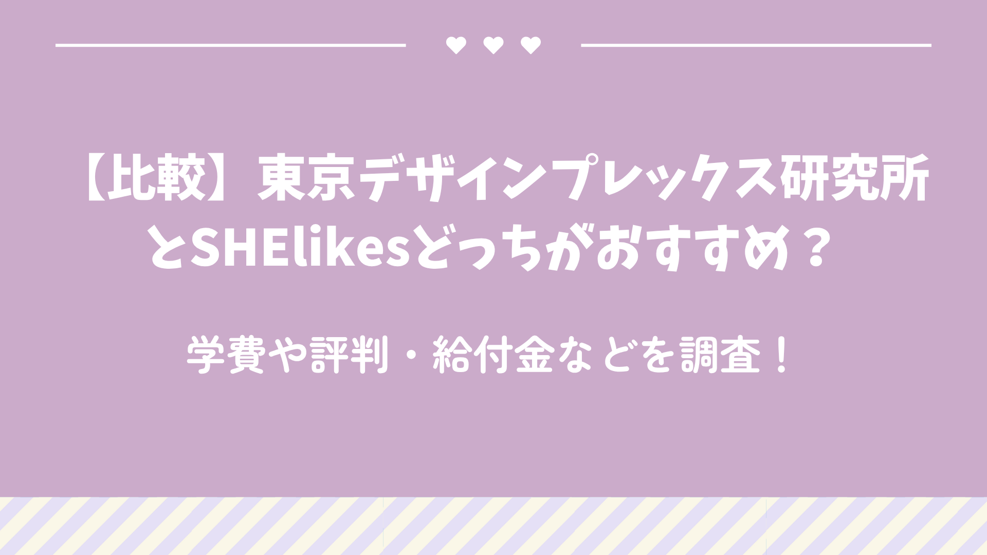 【比較】東京デザインプレックス研究所とSHElikesどっちがおすすめ？学費や評判・給付金などを調査！
